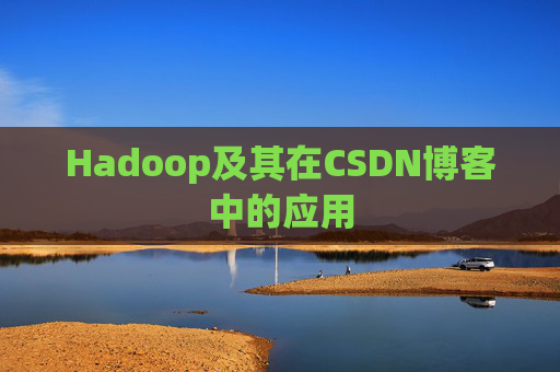 Hadoop及其在CSDN博客中的应用